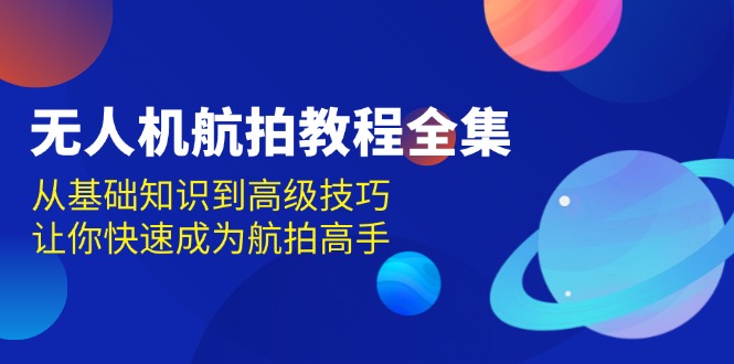 无人机-航拍教程全集，从基础知识到高级技巧，让你快速成为航拍高手网赚项目-副业赚钱-互联网创业-资源整合羊师傅网赚