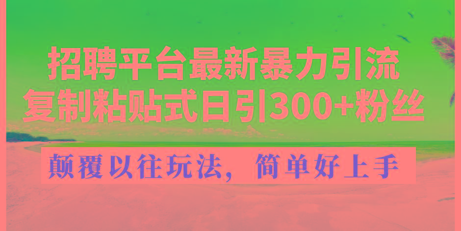 招聘平台最新暴力引流，复制粘贴式日引300+粉丝，颠覆以往垃圾玩法，简…网赚项目-副业赚钱-互联网创业-资源整合羊师傅网赚