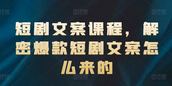 短剧文案课程，解密爆款短剧文案怎么来的网赚项目-副业赚钱-互联网创业-资源整合羊师傅网赚