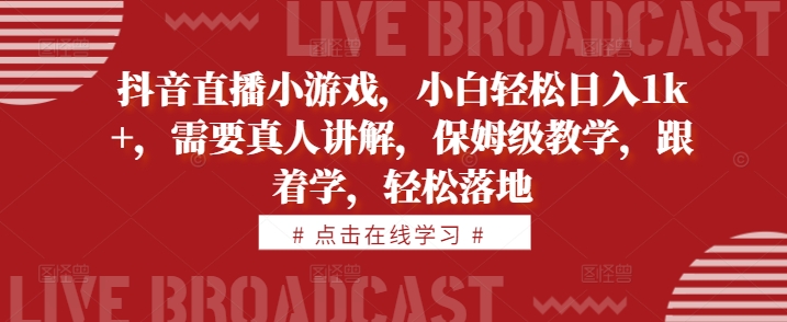 抖音直播小游戏，小白轻松日入1k+，需要真人讲解，保姆级教学，跟着学，轻松落地【揭秘】网赚项目-副业赚钱-互联网创业-资源整合羊师傅网赚