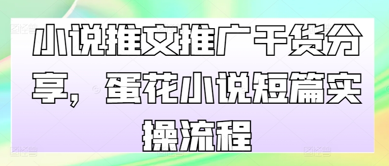 小说推文推广干货分享，蛋花小说短篇实操流程网赚项目-副业赚钱-互联网创业-资源整合羊师傅网赚