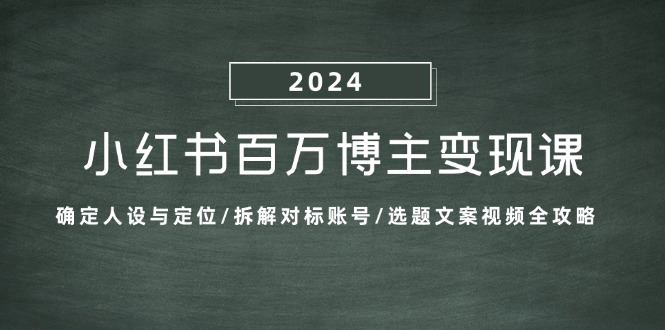 小红书百万博主变现课：确定人设与定位/拆解对标账号/选题文案视频全攻略网赚项目-副业赚钱-互联网创业-资源整合羊师傅网赚