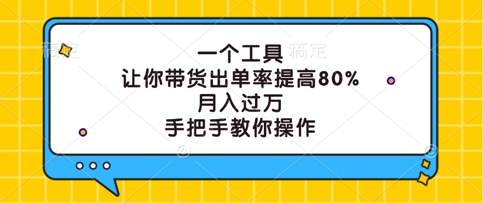 一个工具，让你带货出单率提高80%，月入过万，手把手教你操作网赚项目-副业赚钱-互联网创业-资源整合羊师傅网赚