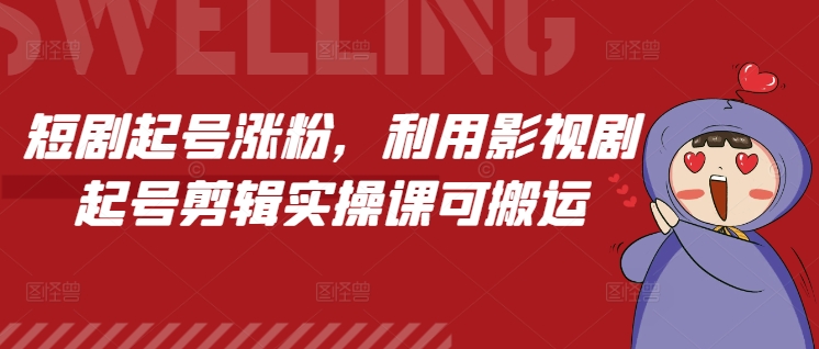 短剧起号涨粉，利用影视剧起号剪辑实操课可搬运网赚项目-副业赚钱-互联网创业-资源整合羊师傅网赚