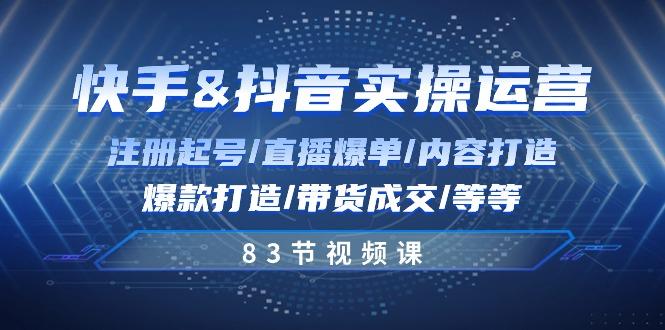 快手与抖音实操运营：注册起号/直播爆单/内容打造/爆款打造/带货成交/83节网赚项目-副业赚钱-互联网创业-资源整合羊师傅网赚