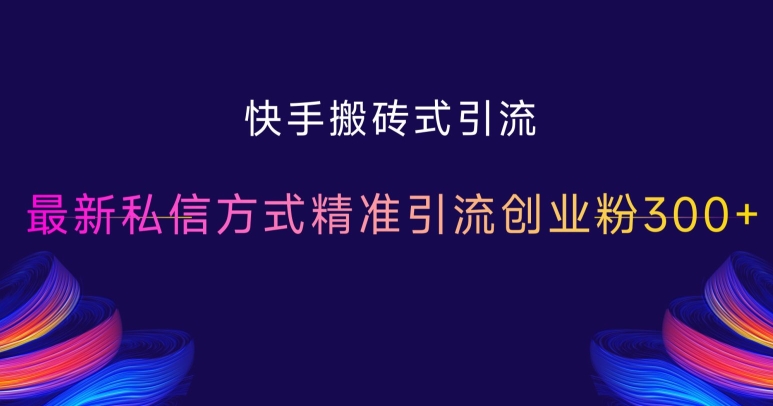 快手搬砖式引流，最新私信方式精准引流创业粉300+网赚项目-副业赚钱-互联网创业-资源整合羊师傅网赚