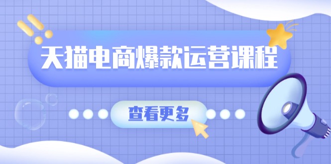 天猫电商爆款运营课程，爆款卖点提炼与流量实操，多套模型全面学习网赚项目-副业赚钱-互联网创业-资源整合羊师傅网赚