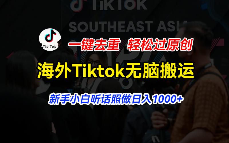 海外Tiktok短视频无脑搬运，一键去重轻松过原创，新手小白听话照做日入…网赚项目-副业赚钱-互联网创业-资源整合羊师傅网赚