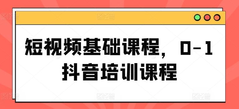 短视频基础课程，0-1抖音培训课程网赚项目-副业赚钱-互联网创业-资源整合羊师傅网赚