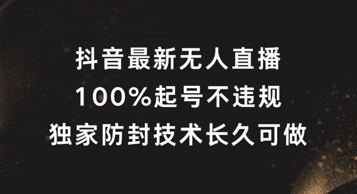 抖音最新无人直播，100%起号，独家防封技术长久可做【揭秘】网赚项目-副业赚钱-互联网创业-资源整合羊师傅网赚