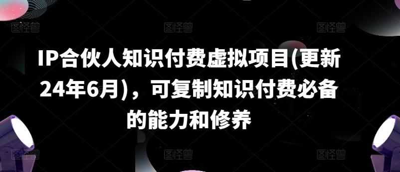 IP合伙人知识付费虚拟项目(更新24年6月)，可复制知识付费必备的能力和修养网赚项目-副业赚钱-互联网创业-资源整合羊师傅网赚