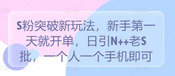 S粉突破新玩法，新手第一天就开单，日引N++老S批，一个人一个手机即可【揭秘】网赚项目-副业赚钱-互联网创业-资源整合羊师傅网赚