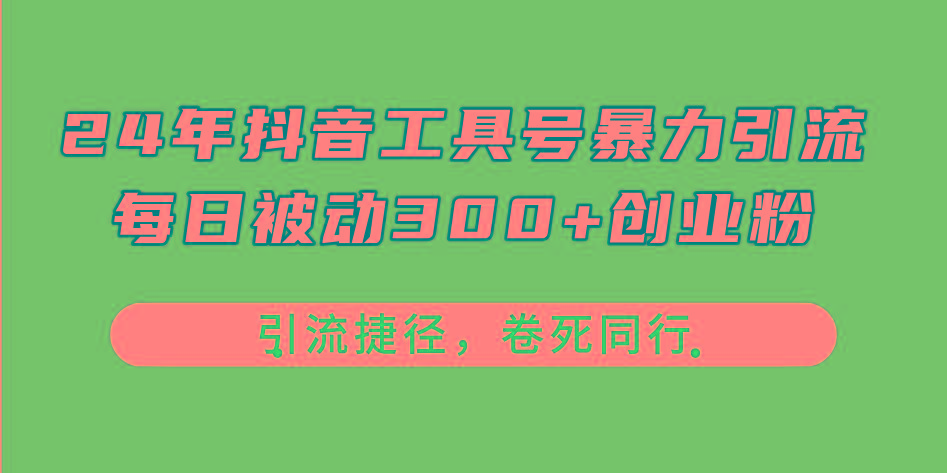 24年抖音工具号暴力引流，每日被动300+创业粉，创业粉捷径，卷死同行网赚项目-副业赚钱-互联网创业-资源整合羊师傅网赚