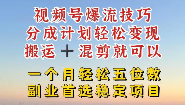 视频号爆流技巧，分成计划轻松变现，搬运 +混剪就可以，一个月轻松五位数稳定项目【揭秘】网赚项目-副业赚钱-互联网创业-资源整合羊师傅网赚