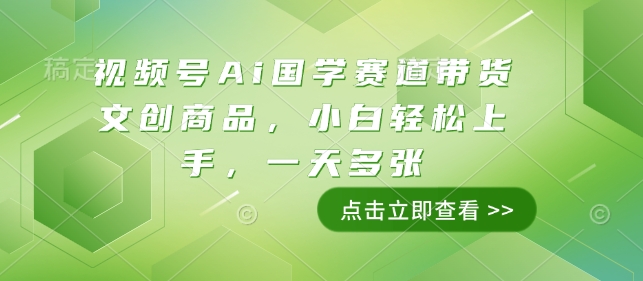 视频号Ai国学赛道带货文创商品，小白轻松上手，一天多张网赚项目-副业赚钱-互联网创业-资源整合羊师傅网赚