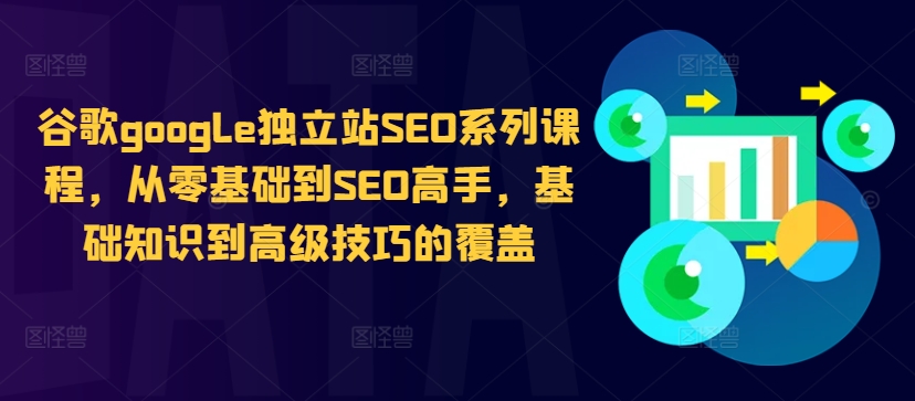 谷歌google独立站SEO系列课程，从零基础到SEO高手，基础知识到高级技巧的覆盖网赚项目-副业赚钱-互联网创业-资源整合羊师傅网赚