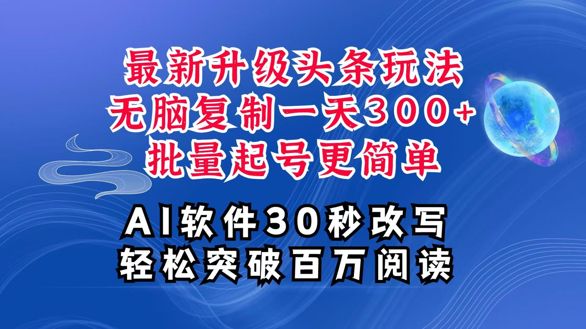 AI头条最新玩法，复制粘贴单号搞个300+，批量起号随随便便一天四位数，超详细课程网赚项目-副业赚钱-互联网创业-资源整合羊师傅网赚