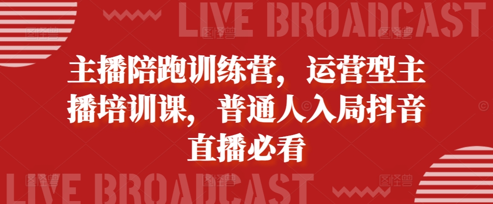 主播陪跑训练营，运营型主播培训课，普通人入局抖音直播必看网赚项目-副业赚钱-互联网创业-资源整合羊师傅网赚