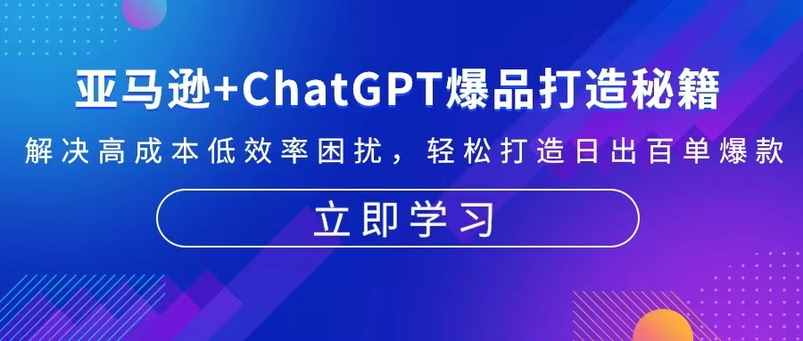 亚马逊+ChatGPT爆品打造秘籍：解决高成本低效率困扰 轻松打造日出百单爆款网赚项目-副业赚钱-互联网创业-资源整合羊师傅网赚