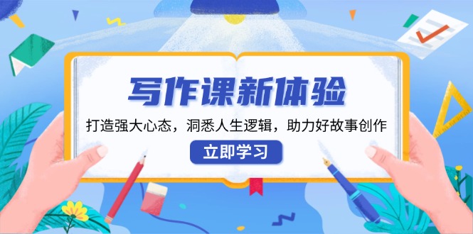 写作课新体验，打造强大心态，洞悉人生逻辑，助力好故事创作网赚项目-副业赚钱-互联网创业-资源整合羊师傅网赚