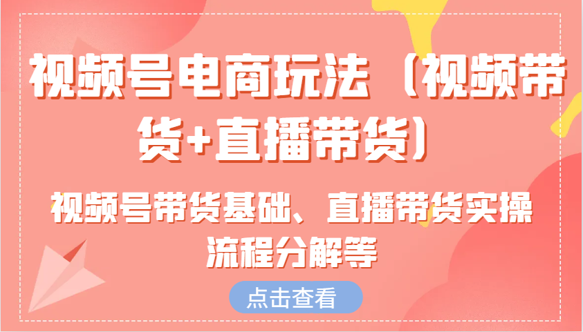 视频号电商玩法(视频带货+直播带货)含视频号带货基础、直播带货实操流程分解等网赚项目-副业赚钱-互联网创业-资源整合羊师傅网赚