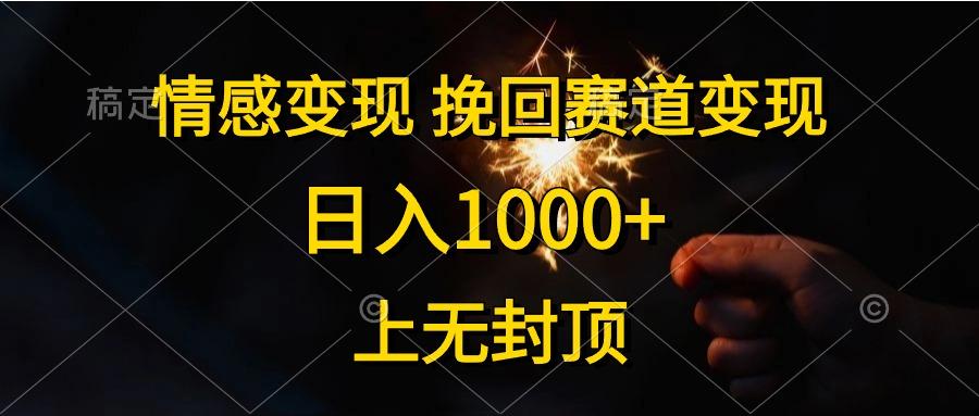 情感变现，挽回赛道变现，日入1000+，上无封顶网赚项目-副业赚钱-互联网创业-资源整合羊师傅网赚