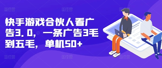 快手游戏合伙人看广告3.0，一条广告3毛到五毛，单机50+【揭秘】网赚项目-副业赚钱-互联网创业-资源整合羊师傅网赚