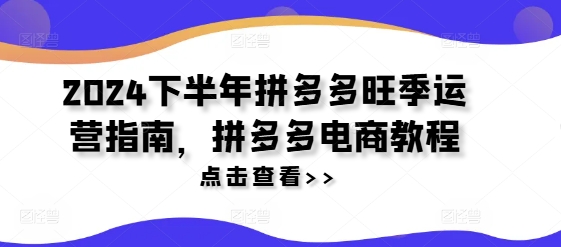 2024下半年拼多多旺季运营指南，拼多多电商教程网赚项目-副业赚钱-互联网创业-资源整合羊师傅网赚