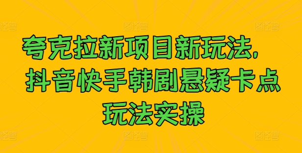 夸克拉新项目新玩法， 抖音快手韩剧悬疑卡点玩法实操网赚项目-副业赚钱-互联网创业-资源整合羊师傅网赚