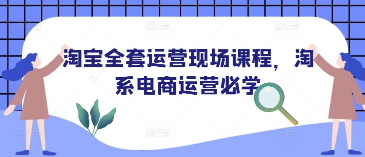 淘宝全套运营现场课程，淘系电商运营必学网赚项目-副业赚钱-互联网创业-资源整合羊师傅网赚