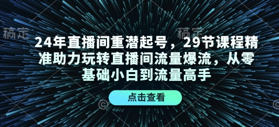 24年直播间重潜起号，29节课程精准助力玩转直播间流量爆流，从零基础小白到流量高手网赚项目-副业赚钱-互联网创业-资源整合羊师傅网赚