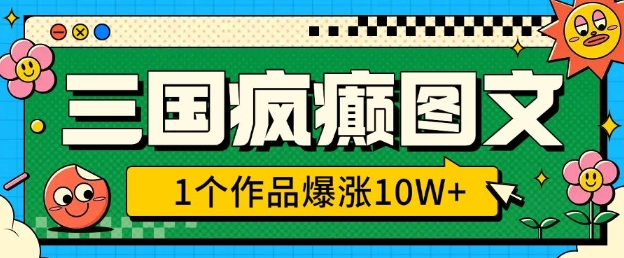 三国疯癫图文，1个作品爆涨10W+，3分钟教会你，趁着风口无脑冲(附详细教学)网赚项目-副业赚钱-互联网创业-资源整合羊师傅网赚