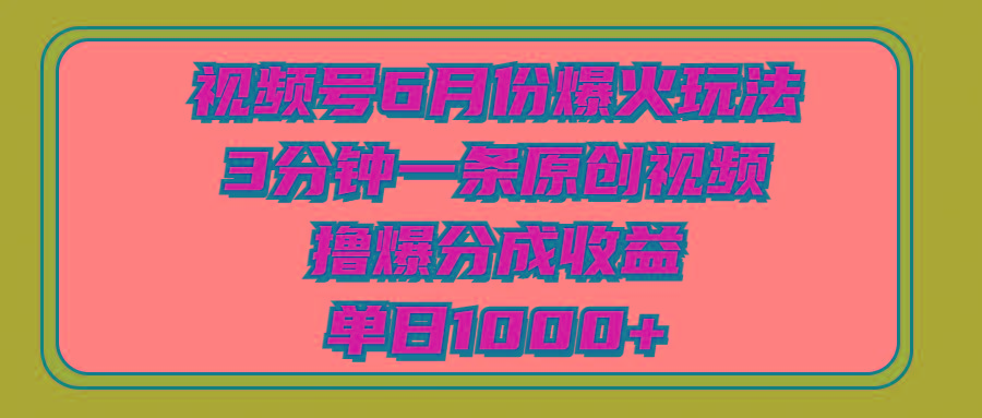 视频号6月份爆火玩法，3分钟一条原创视频，撸爆分成收益，单日1000+网赚项目-副业赚钱-互联网创业-资源整合羊师傅网赚