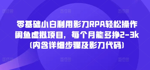 零基础小白利用影刀RPA轻松操作闲鱼虚拟项目，每个月能多挣2-3k(内含详细步骤及影刀代码)网赚项目-副业赚钱-互联网创业-资源整合羊师傅网赚