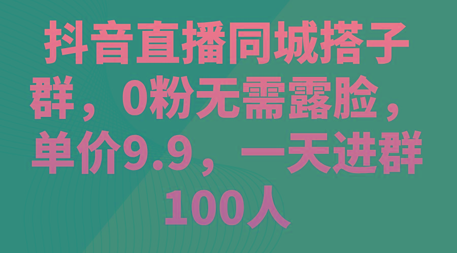 抖音直播同城搭子群，0粉无需露脸，单价9.9，一天进群100人网赚项目-副业赚钱-互联网创业-资源整合羊师傅网赚