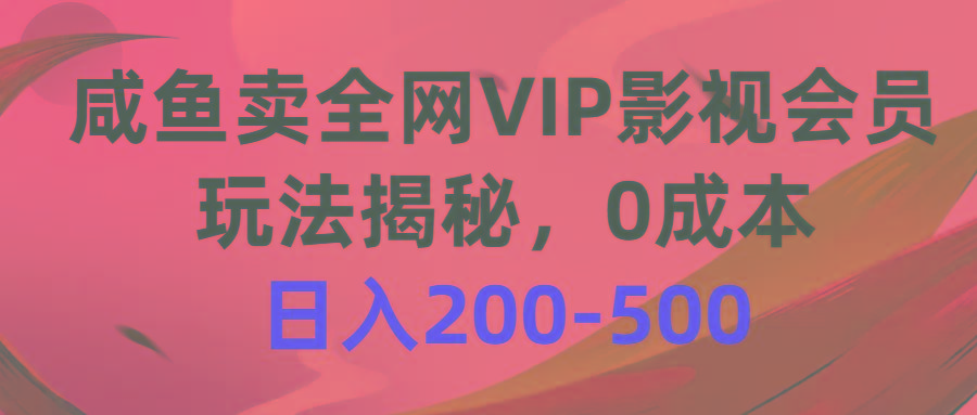 咸鱼卖全网VIP影视会员，玩法揭秘，0成本日入200-500网赚项目-副业赚钱-互联网创业-资源整合羊师傅网赚