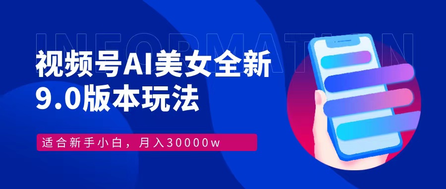 视频号AI美女，最新9.0玩法新手小白轻松上手，月入30000＋网赚项目-副业赚钱-互联网创业-资源整合羊师傅网赚