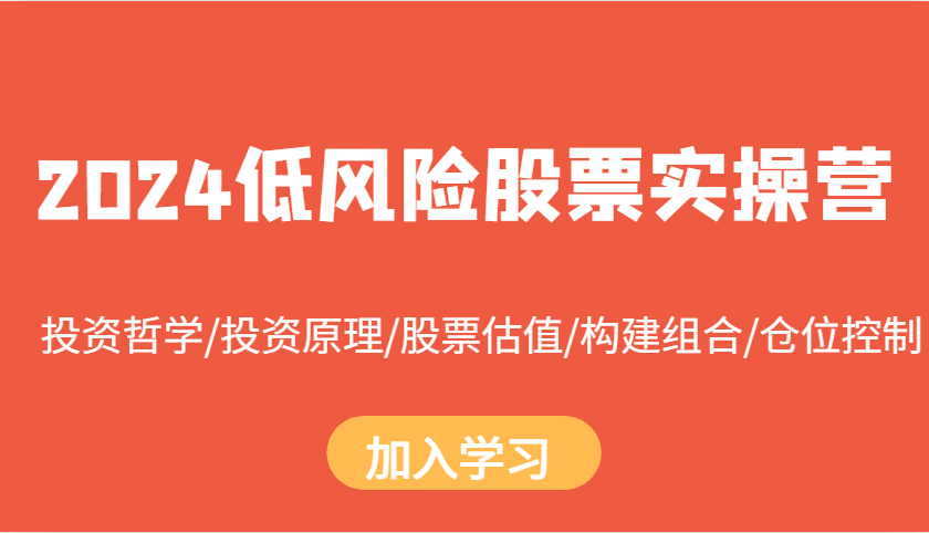 2024低风险股票实操营：投资哲学/投资原理/股票估值/构建组合/仓位控制网赚项目-副业赚钱-互联网创业-资源整合羊师傅网赚