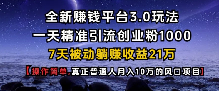 全新赚钱平台3.0玩法一天精准引流创业粉1000.7天被动躺Z收益21W【仅揭秘】网赚项目-副业赚钱-互联网创业-资源整合羊师傅网赚