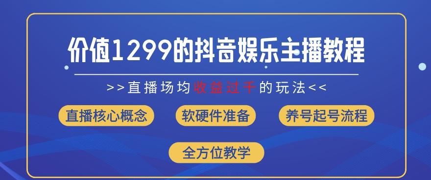 价值1299的抖音娱乐主播场均直播收入过千打法教学(8月最新)【揭秘】网赚项目-副业赚钱-互联网创业-资源整合羊师傅网赚