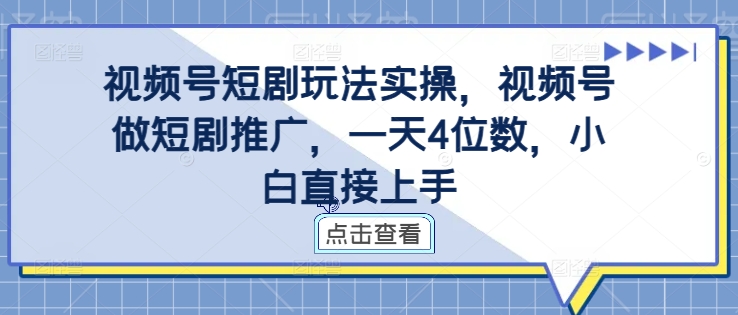 视频号短剧玩法实操，视频号做短剧推广，一天4位数，小白直接上手网赚项目-副业赚钱-互联网创业-资源整合羊师傅网赚