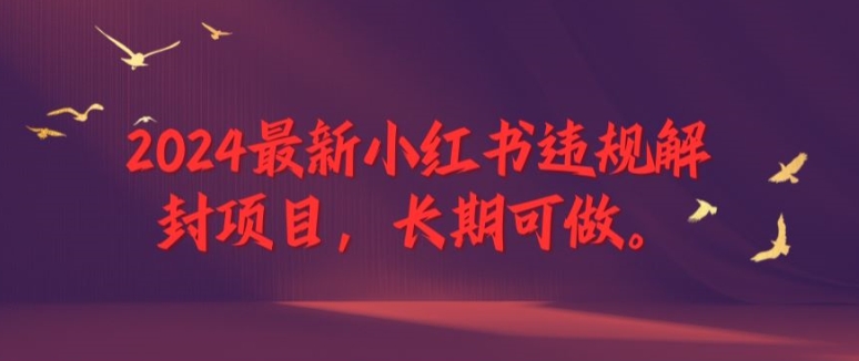 2024最新小红书违规解封项目，长期可做，一个可以做到退休的项目【揭秘】网赚项目-副业赚钱-互联网创业-资源整合羊师傅网赚