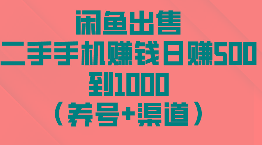 闲鱼出售二手手机赚钱，日赚500到1000(养号+渠道网赚项目-副业赚钱-互联网创业-资源整合羊师傅网赚