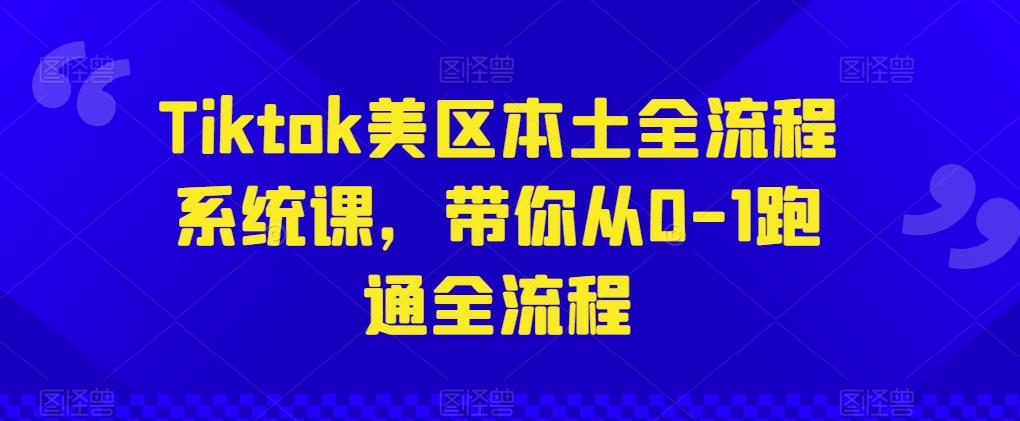 Tiktok美区本土全流程系统课，带你从0-1跑通全流程网赚项目-副业赚钱-互联网创业-资源整合羊师傅网赚