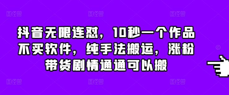 抖音无限连怼，10秒一个作品不买软件，纯手法搬运，涨粉带货剧情通通可以搬网赚项目-副业赚钱-互联网创业-资源整合羊师傅网赚