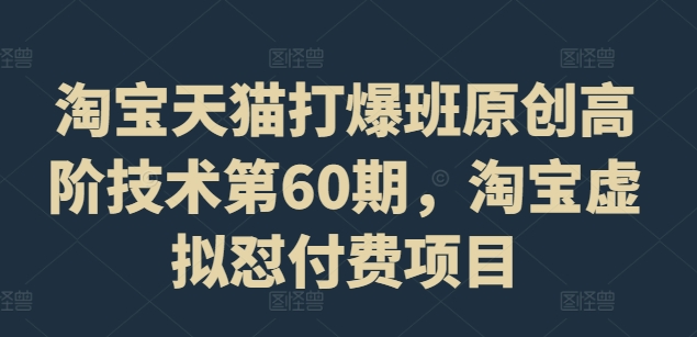 淘宝天猫打爆班原创高阶技术第60期，淘宝虚拟怼付费项目网赚项目-副业赚钱-互联网创业-资源整合羊师傅网赚