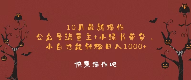 10月最新操作，公众号流量主+小绿书带货，小白轻松日入1000+网赚项目-副业赚钱-互联网创业-资源整合羊师傅网赚