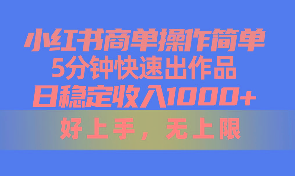 小红书商单操作简单，5分钟快速出作品，日稳定收入1000+，无上限网赚项目-副业赚钱-互联网创业-资源整合羊师傅网赚