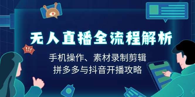 无人直播全流程解析：手机操作、素材录制剪辑、拼多多与抖音开播攻略网赚项目-副业赚钱-互联网创业-资源整合羊师傅网赚