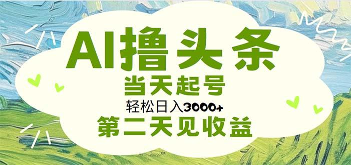 AI撸头条，轻松日入3000+无脑操作，当天起号，第二天见收益网赚项目-副业赚钱-互联网创业-资源整合羊师傅网赚